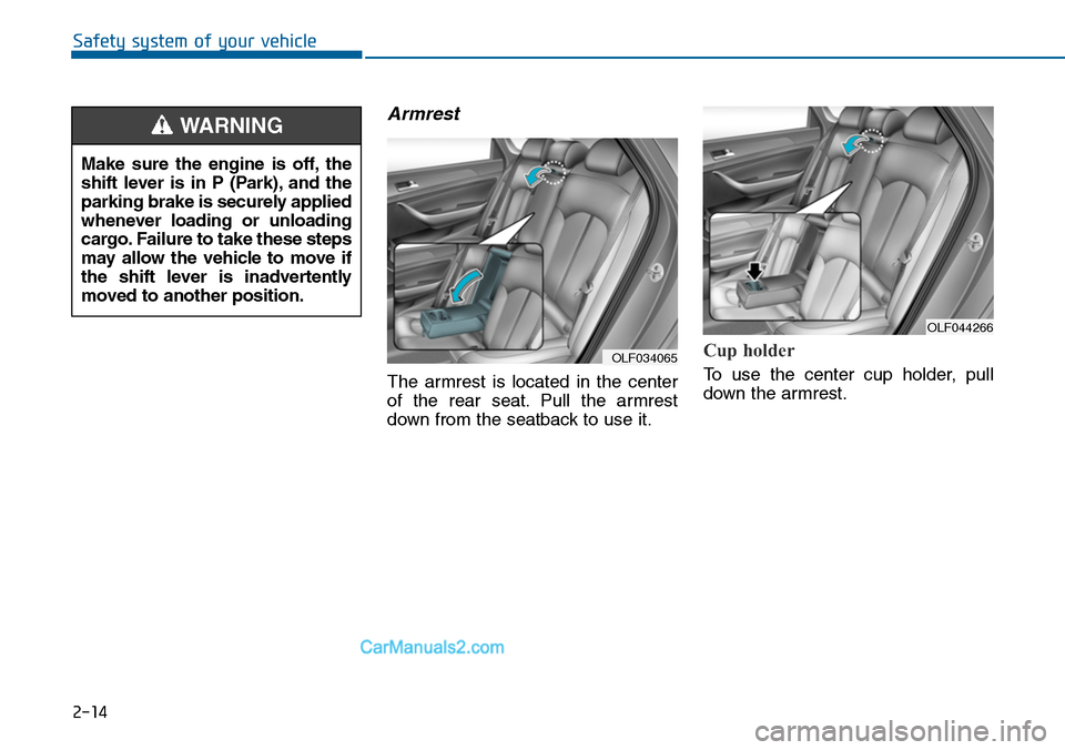 Hyundai Sonata 2014  Owners Manual 2-14
Safety system of your vehicle
Armrest
The  armrest  is  located  in  the  center
of  the  rear  seat. Pull  the  armrest
down from the seatback to use it.
Cup holder
To  use  the  center  cup  ho