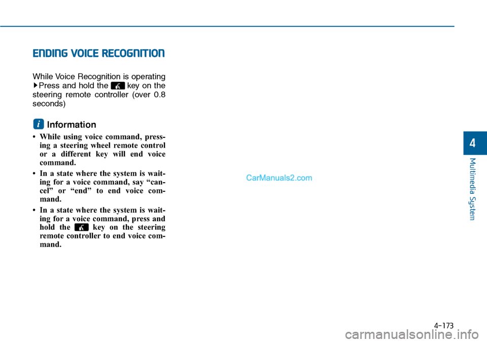 Hyundai Sonata 2014  Owners Manual ENDING VOICE RECOGNITION
While Voice Recognition is operating
Press  and  hold  the  key  on  the
steering  remote  controller  (over  0.8
seconds)
Information 
• While  using  voice  command,  pres