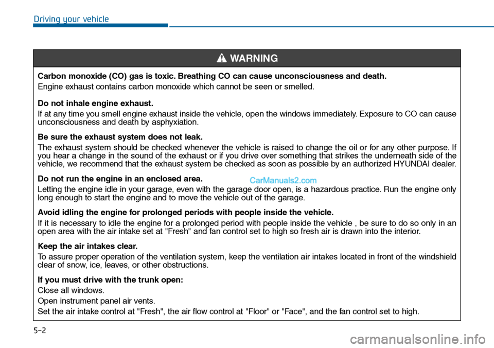 Hyundai Sonata 2014  Owners Manual 5-2
Driving your vehicle
Carbon monoxide (CO) gas is toxic. Breathing CO can cause unconsciousness and death.
Engine exhaust contains carbon monoxide which cannot be seen or smelled.
Do not inhale eng