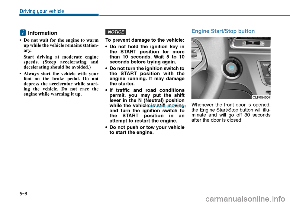 Hyundai Sonata 2014  Owners Manual 5-8
Driving your vehicle
Information 
• Do  not  wait  for the  engine  to  warm
up while the vehicle remains station-
ary. 
Start  driving  at  moderate  engine
speeds.  (Steep  accelerating  and
d