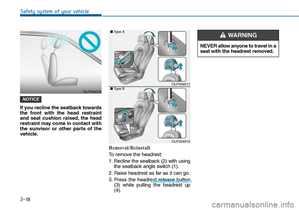 Hyundai Sonata 2014  Owners Manual 2-18
Safety system of your vehicle
If you recline the seatback towards
the  front  with  the  head  restraint
and  seat  cushion  raised, the  head
restraint may come in contact with
the  sunvisor  or