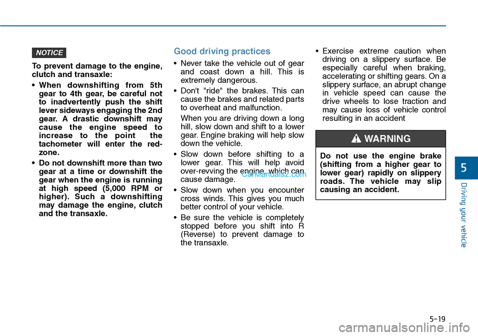 Hyundai Sonata 2014  Owners Manual 5-19
Driving your vehicle
5
To  prevent  damage  to  the  engine,
clutch and transaxle:
•When downshifting from 5th
gear  to  4th  gear, be  careful  not
to  inadvertently  push  the  shift
lever si