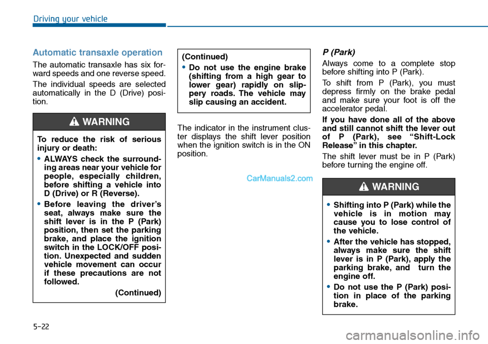 Hyundai Sonata 2014  Owners Manual 5-22
Driving your vehicle
Automatic  transaxle  operation 
The  automatic  transaxle  has  six  for-
ward speeds and one reverse speed.
The  individual  speeds  are  selected
automatically  in  the  D
