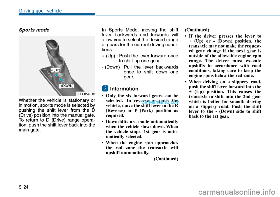 Hyundai Sonata 2014  Owners Manual 5-24
Driving your vehicle
Sports mode 
Whether  the  vehicle  is  stationary  or
in motion, sports mode is selected by
pushing  the  shift  lever  from  the  D
(Drive) position into the manual gate.
T