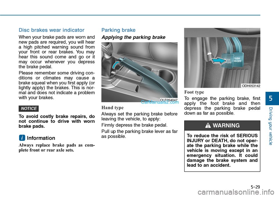 Hyundai Sonata 2014  Owners Manual 5-29
Driving your vehicle
5
Disc brakes wear indicator 
When your brake pads are worn and
new pads are required, you will hear
a  high  pitched  warning  sound  from
your  front  or  rear  brakes. You