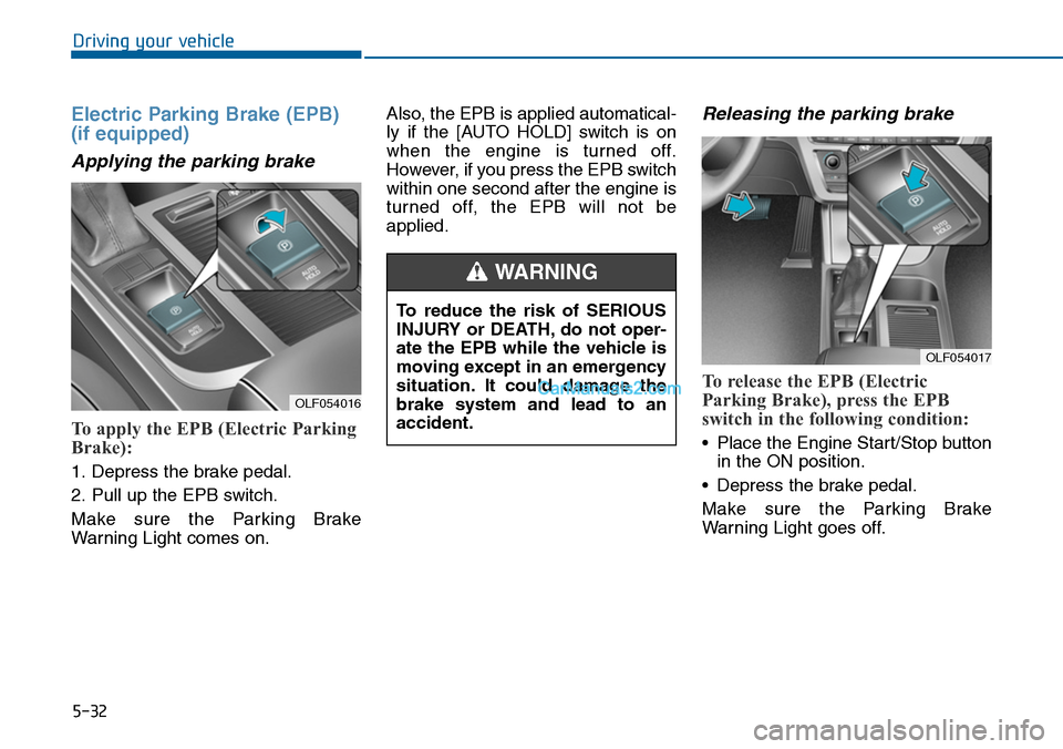 Hyundai Sonata 2014  Owners Manual 5-32
Driving your vehicle
Electric Parking Brake (EPB)
(if equipped)
Applying the parking brake
To apply the EPB (Electric Parking
Brake):
1. Depress the brake pedal.
2. Pull up the EPB switch.
Make  