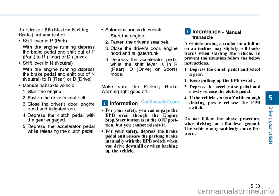 Hyundai Sonata 2014  Owners Manual 5-33
Driving your vehicle
5
To release EPB (Electric Parking
Brake) automatically:
•Shift lever in P (Park)
With  the  engine  running  depress
the  brake  pedal  and  shift  out  of  P
(Park) to R 