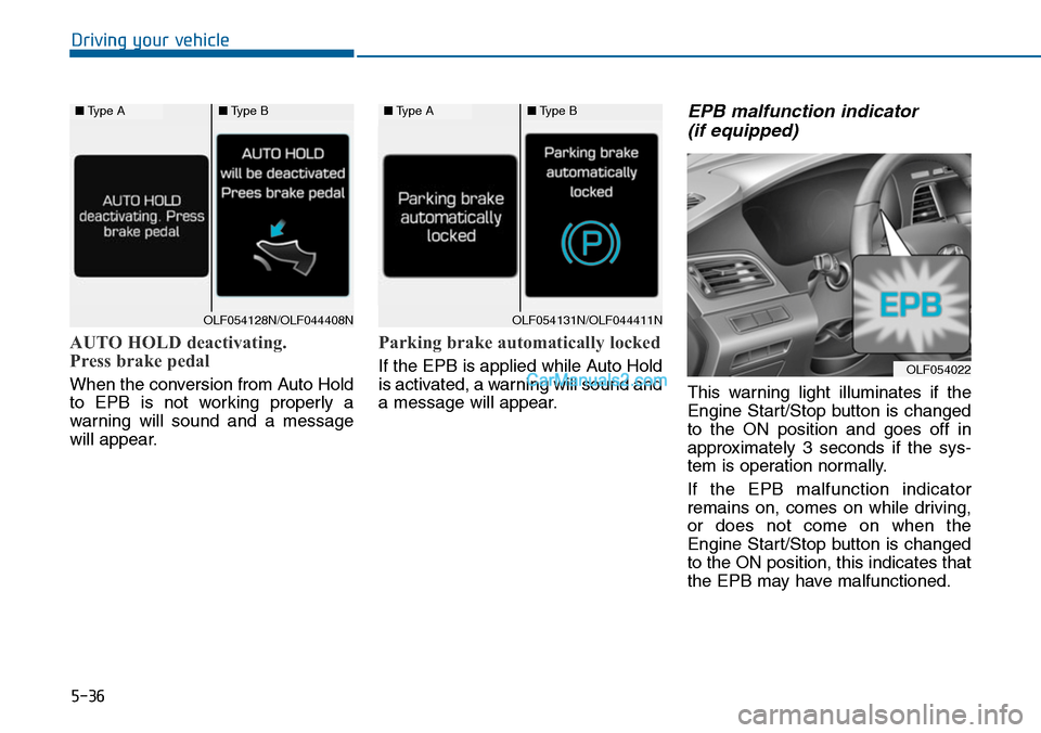 Hyundai Sonata 2014  Owners Manual 5-36
Driving your vehicle
AUTO HOLD deactivating.
Press brake pedal
When the conversion from Auto Hold
to  EPB  is  not  working  properly  a
warning  will  sound  and  a  message
will appear.
Parking