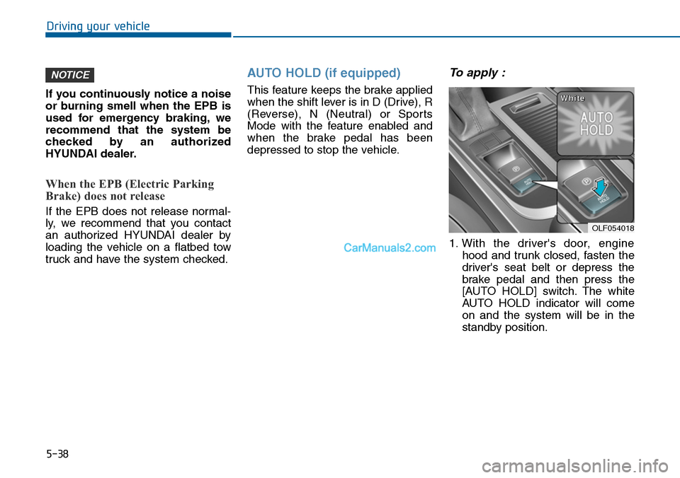 Hyundai Sonata 2014  Owners Manual 5-38
Driving your vehicle
If you continuously notice a noise
or  burning  smell  when  the  EPB  is
used  for  emergency  braking, we
recommend  that  the  system  be
checked  by  an  authorized
HYUND