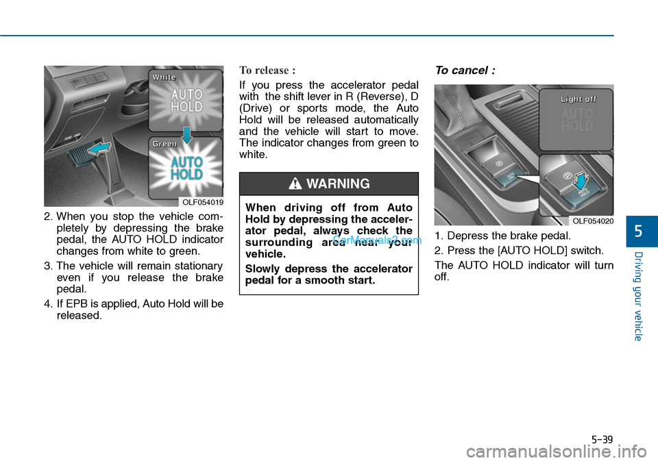 Hyundai Sonata 2014  Owners Manual 5-39
Driving your vehicle
5
2. When  you  stop  the  vehicle  com-
pletely  by  depressing  the  brake
pedal,  the  AUTO  HOLD  indicator
changes from white to green.
3. The  vehicle  will  remain  st