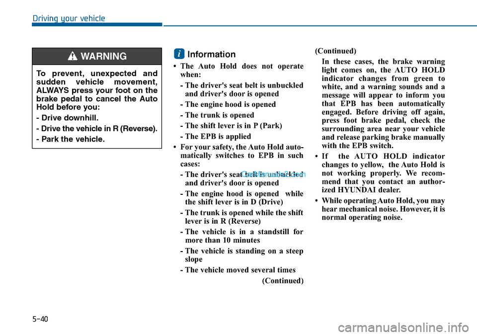 Hyundai Sonata 2014  Owners Manual 5-40
Driving your vehicle
Information 
• The  Auto  Hold  does  not  operate
when:
- The drivers seat belt is unbuckled
and drivers door is opened
- The engine hood is opened
- The trunk is opened