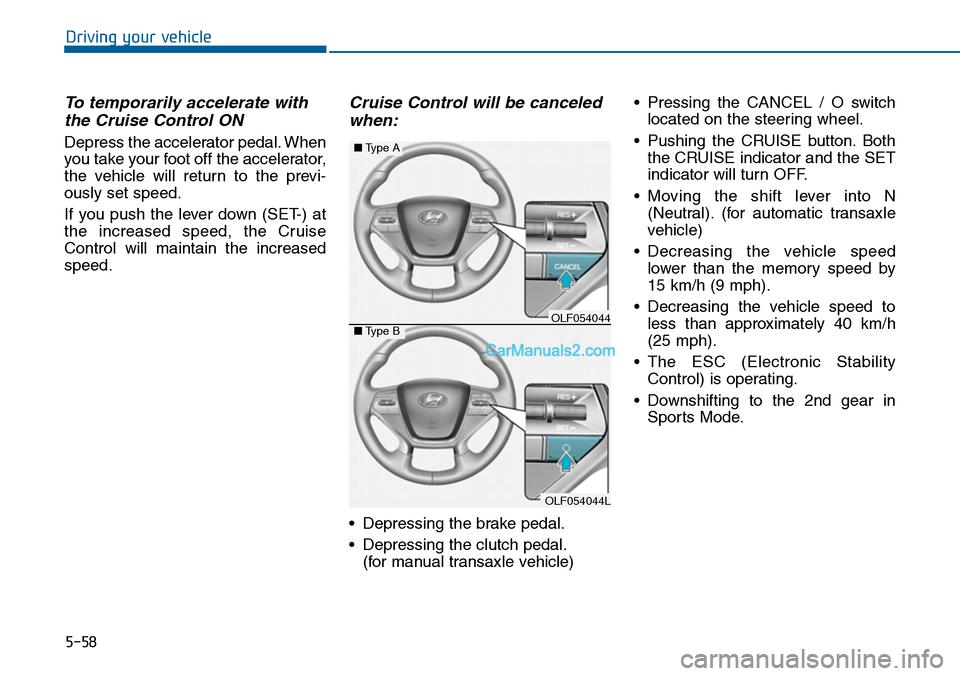 Hyundai Sonata 2014  Owners Manual 5-58
Driving your vehicle
To temporarily accelerate with
the Cruise Control ON 
Depress the accelerator pedal. When
you take your foot off the accelerator,
the  vehicle  will  return  to  the  previ-
