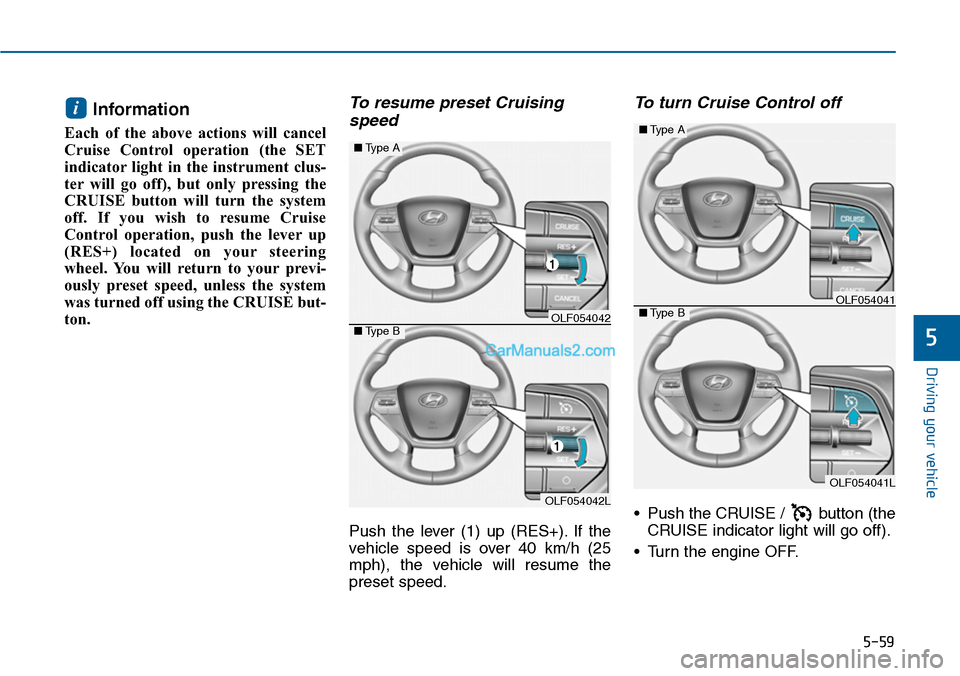 Hyundai Sonata 2014  Owners Manual 5-59
Driving your vehicle
5
Information 
Each  of  the  above  actions  will  cancel
Cruise  Control  operation  (the  SET
indicator light  in  the  instrument  clus-
ter will  go  off),  but  only  p