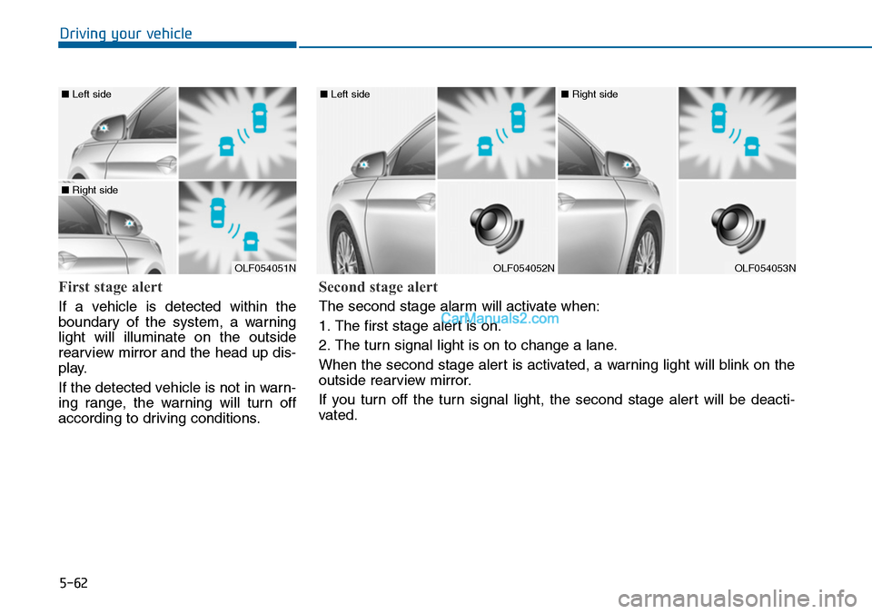 Hyundai Sonata 2014  Owners Manual 5-62
Driving your vehicle
First stage alert
If  a  vehicle  is  detected  within  the
boundary  of  the  system,  a  warning
light  will  illuminate  on  the  outside
rearview mirror and the head up d