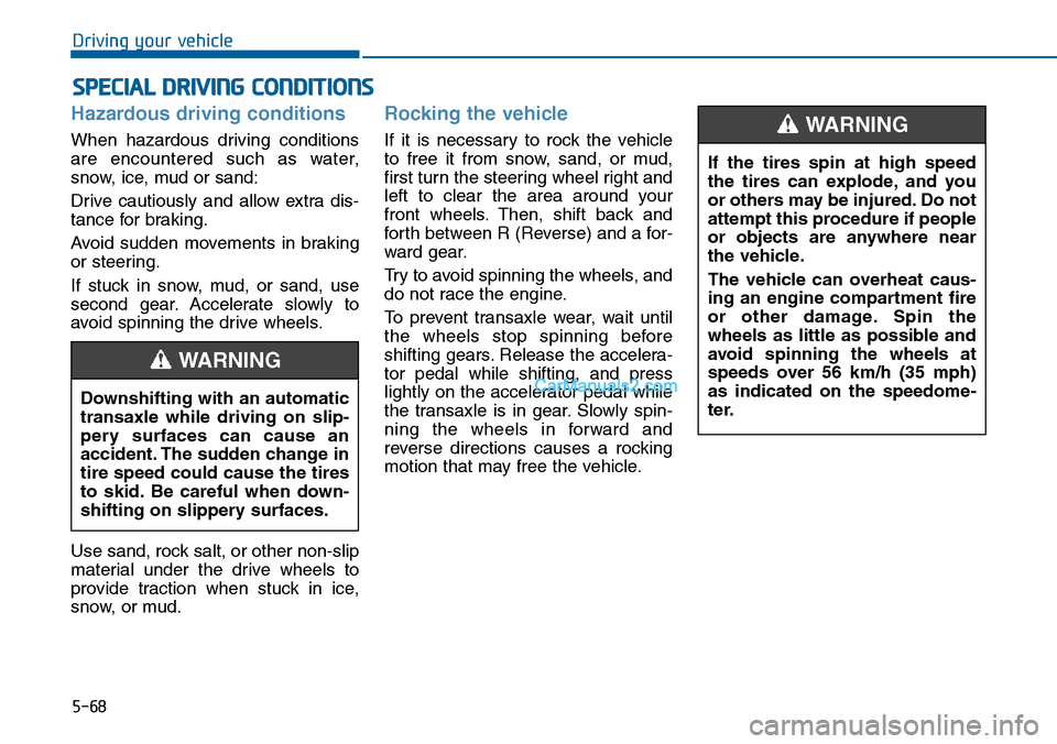 Hyundai Sonata 2014  Owners Manual 5-68
Driving your vehicle
Hazardous driving conditions
When  hazardous  driving  conditions
are  encountered  such  as  water,
snow, ice, mud or sand:
Drive  cautiously  and  allow  extra  dis-
tance 