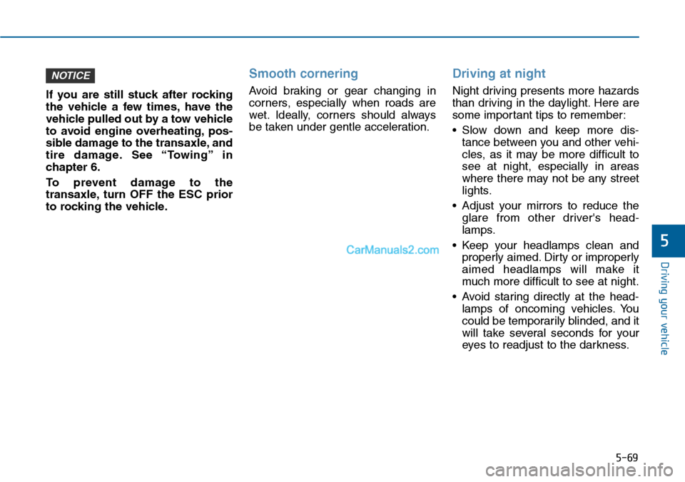 Hyundai Sonata 2014  Owners Manual 5-69
Driving your vehicle
5
If  you  are  still  stuck  after  rocking
the  vehicle  a  few  times, have  the
vehicle pulled out by a tow vehicle
to  avoid  engine  overheating, pos-
sible damage to t