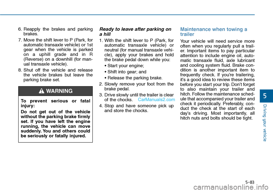 Hyundai Sonata 2014  Owners Manual 5-83
Driving your vehicle
5
6. Reapply  the  brakes  and  parking
brakes.
7. Move the shift lever to P (Park, for
automatic transaxle vehicle) or 1st
gear  when  the  vehicle  is  parked
on  a  uphill