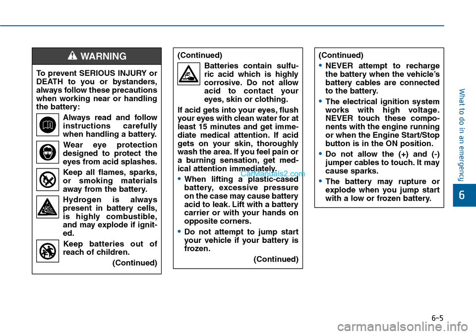 Hyundai Sonata 2014  Owners Manual 6-5
What to do in an emergency
6
To prevent SERIOUS INJURY or
DEATH  to  you  or  bystanders,
always follow these precautions
when  working  near  or  handling
the battery:
Always  read  and  follow
i