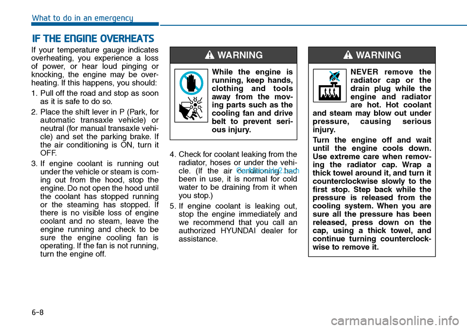 Hyundai Sonata 2014  Owners Manual 6-8
What to do in an emergency
If  your  temperature  gauge  indicates
overheating,  you  experience  a  loss
of  power,  or  hear  loud  pinging  or
knocking,  the  engine  may  be  over-
heating. If