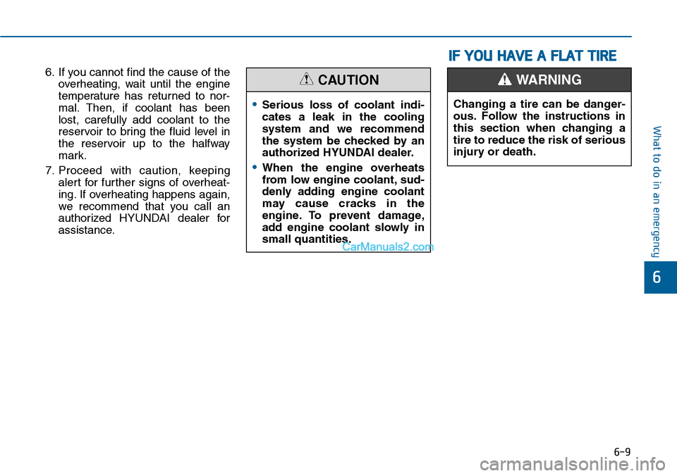 Hyundai Sonata 2014  Owners Manual 6-9
What to do in an emergency
6
6. If you cannot find the cause of the
overheating,  wait  until  the  engine
temperature  has  returned  to  nor-
mal. Then,  if  coolant  has  been
lost,  carefully 