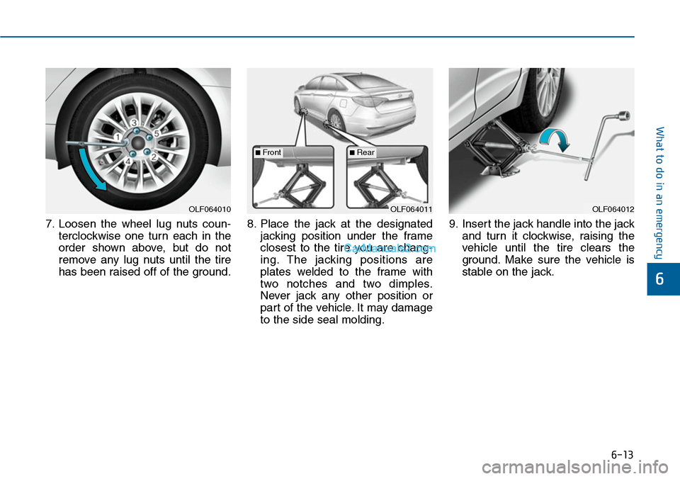 Hyundai Sonata 2014  Owners Manual 6-13
What to do in an emergency
6
7. Loosen  the  wheel  lug  nuts  coun-
terclockwise  one  turn  each  in  the
order  shown  above,  but  do  not
remove  any  lug  nuts  until  the  tire
has been ra