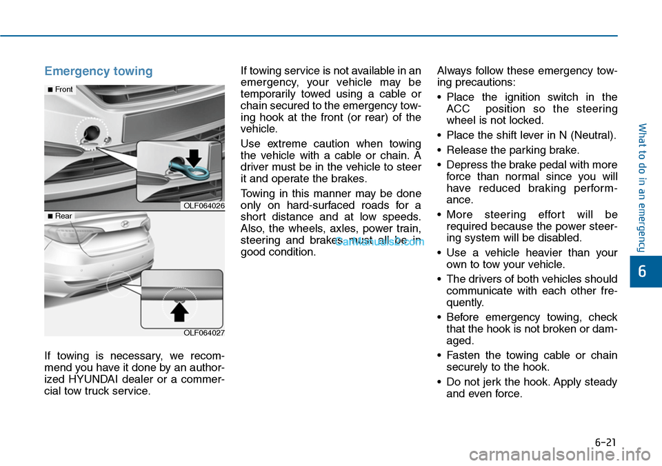 Hyundai Sonata 2014  Owners Manual 6-21
What to do in an emergency
6
Emergency towing 
If  towing  is  necessary,  we  recom-
mend you have it done by an author-
ized  HYUNDAI  dealer  or  a  commer-
cial tow truck service.
If towing s