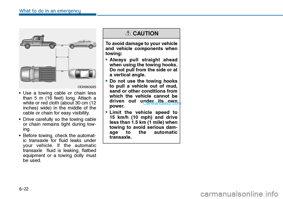 Hyundai Sonata 2014  Owners Manual 6-22
What to do in an emergency
•Use a towing cable or chain less
than  5  m  (16  feet)  long. Attach  a
white or red cloth (about 30 cm (12
inches)  wide)  in  the  middle  of  the
cable or chain 