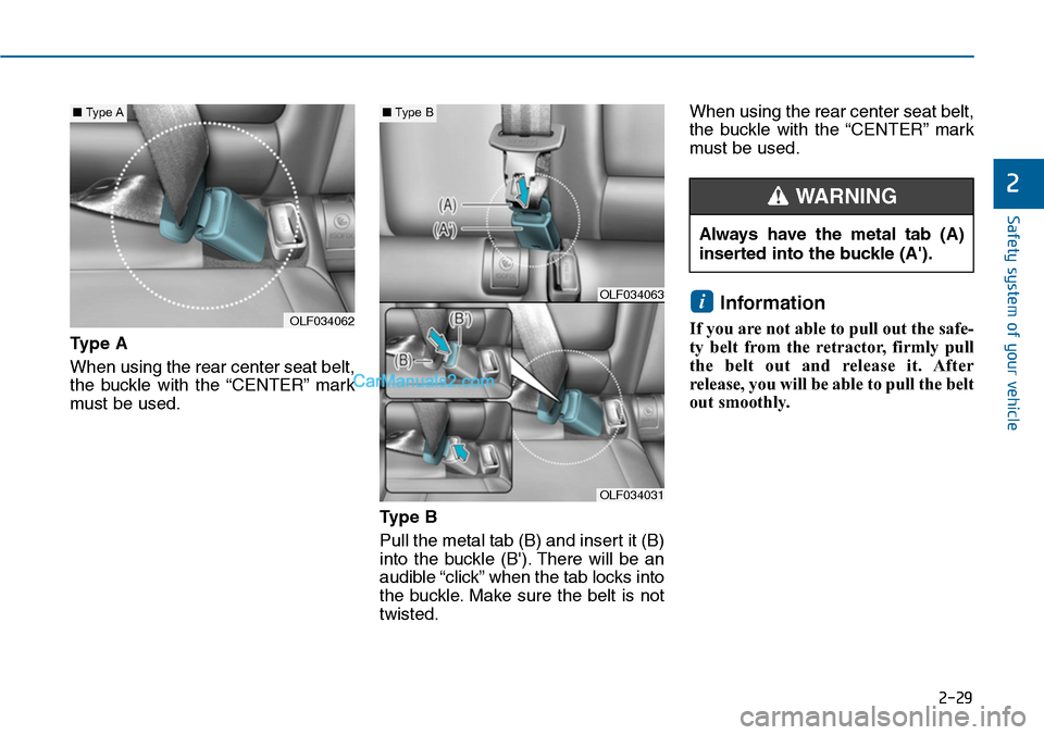Hyundai Sonata 2014  Owners Manual 2-29
Safety system of your vehicle
2
Type A
When using the rear center seat belt,
the  buckle  with  the  “CENTER” mark
must be used.
Type B
Pull the metal tab (B) and insert it (B)
into  the  buc