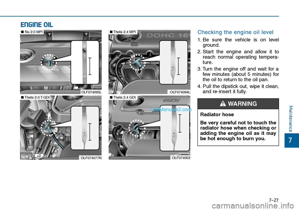Hyundai Sonata 2014  Owners Manual 7-27
7
Maintenance
ENGINE OIL
Checking the engine oil level  
1. Be  sure  the  vehicle  is  on  level
ground.
2. Start  the  engine  and  allow  it  to
reach  normal  operating  tempera-
ture.
3. Tur