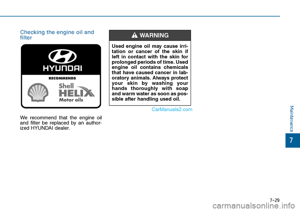 Hyundai Sonata 2014  Owners Manual 7-29
7
Maintenance
Checking the engine oil and
filter
We  recommend  that  the  engine  oil
and  filter  be  replaced  by  an  author-
ized HYUNDAI dealer.
Used  engine  oil  may  cause  irri-
tation 