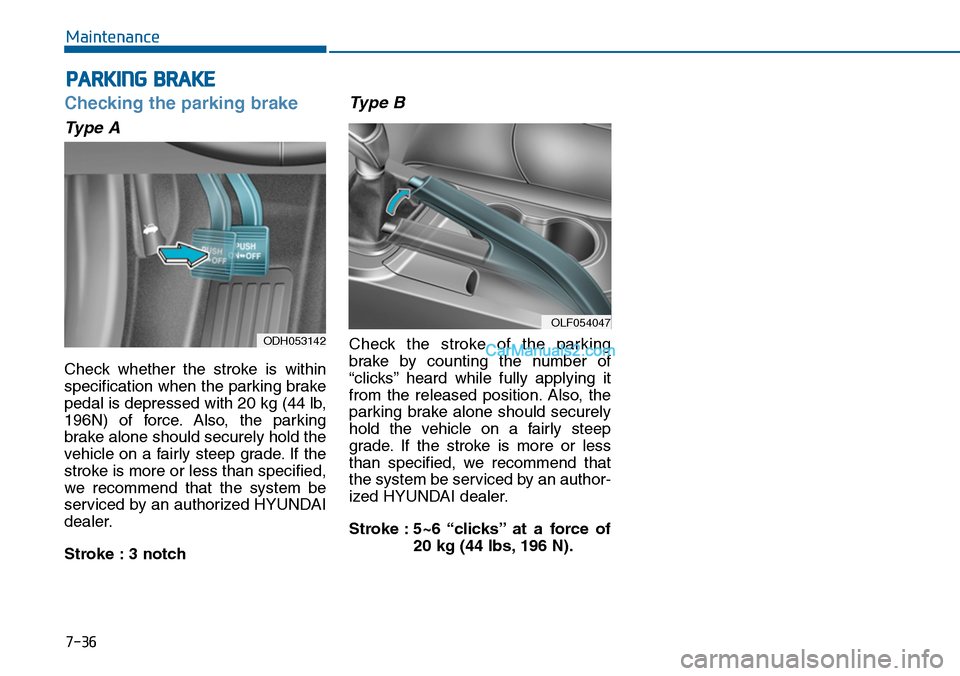 Hyundai Sonata 2014  Owners Manual 7-36
Maintenance
PARKING BRAKE
Checking the parking brake
Type A
Check  whether  the  stroke  is  within
specification when the parking brake
pedal is depressed with 20 kg (44 lb,
196N)  of  force. Al