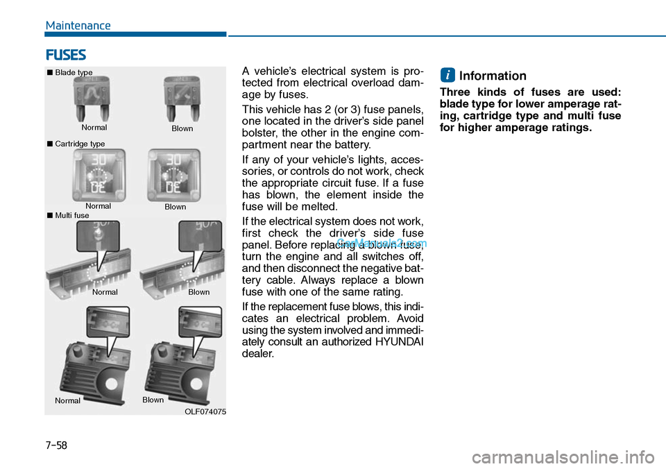 Hyundai Sonata 2014  Owners Manual 7-58
Maintenance
FUSES
A  vehicle’s  electrical  system  is  pro-
tected  from  electrical  overload  dam-
age by fuses.
This vehicle has 2 (or 3) fuse panels,
one located in the driver’s side pan