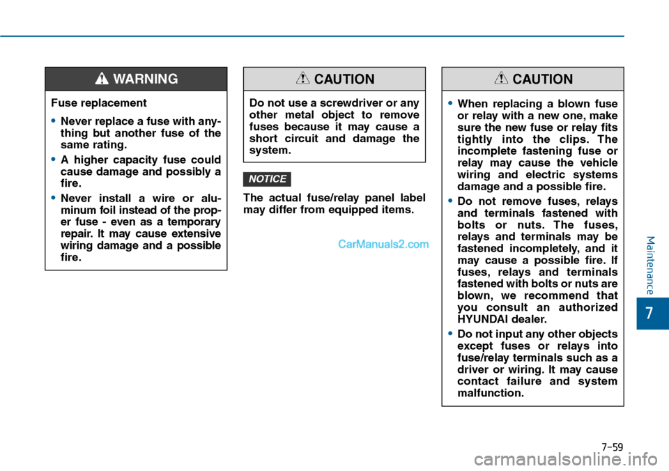 Hyundai Sonata 2014  Owners Manual The  actual  fuse/relay  panel  label
may differ from equipped items.
NOTICE
7-59
7
Maintenance
Fuse replacement
•Never replace a fuse with any-
thing  but  another  fuse  of  the
same rating.
•A 