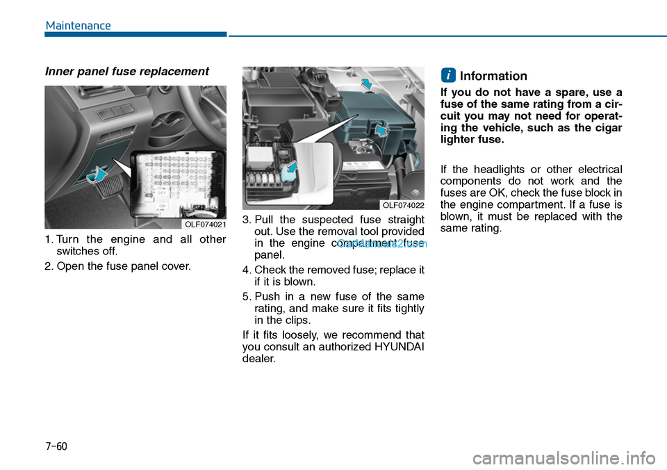 Hyundai Sonata 2014  Owners Manual 7-60
Maintenance
Inner panel fuse replacement
1. Turn  the  engine  and  all  other
switches  off.
2. Open the fuse panel cover.
3. Pull  the  suspected  fuse  straight
out. Use the removal tool provi
