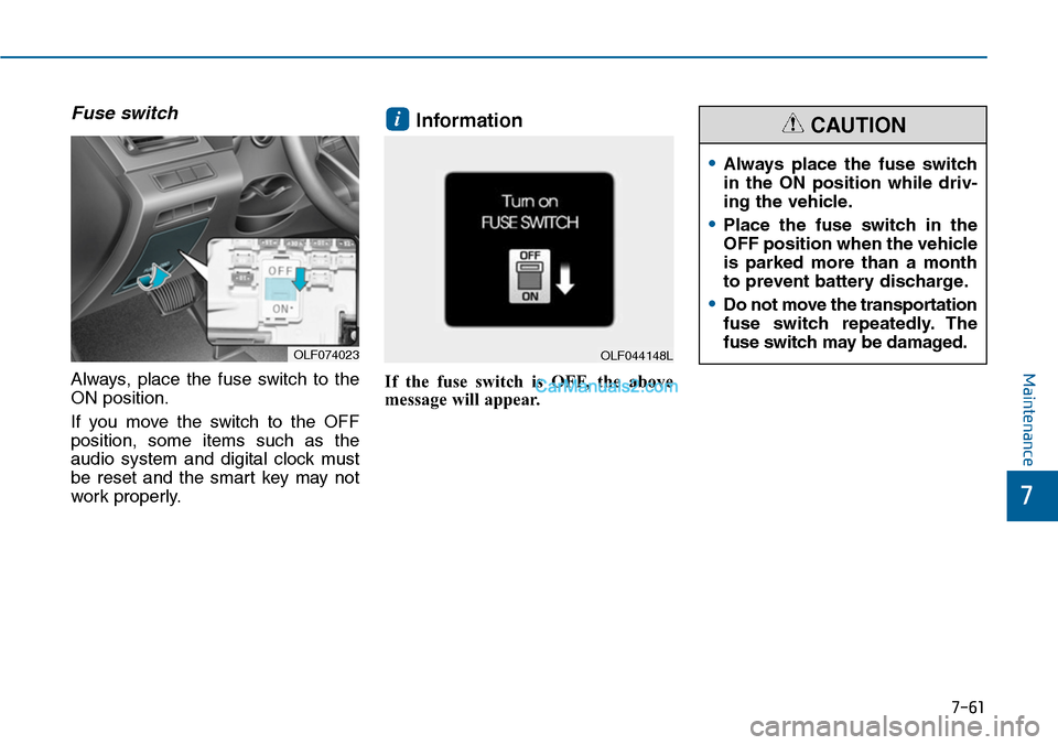 Hyundai Sonata 2014  Owners Manual 7-61
7
Maintenance
Fuse switch
Always,  place  the  fuse  switch  to  the
ON position.
If  you  move  the  switch  to  the  OFF
position,  some  items  such  as  the
audio  system  and  digital  clock