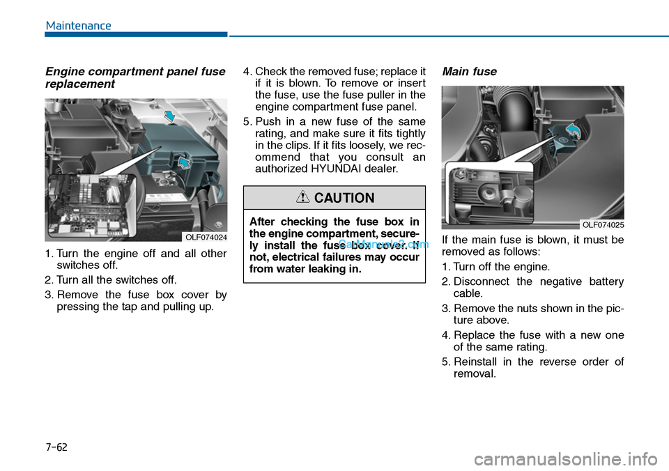 Hyundai Sonata 2014  Owners Manual 7-62
Maintenance
Engine compartment panel fuse
replacement
1. Turn  the  engine  off  and  all  other
switches  off.
2. Turn all the switches off.
3. Remove  the  fuse  box  cover  by
pressing the tap