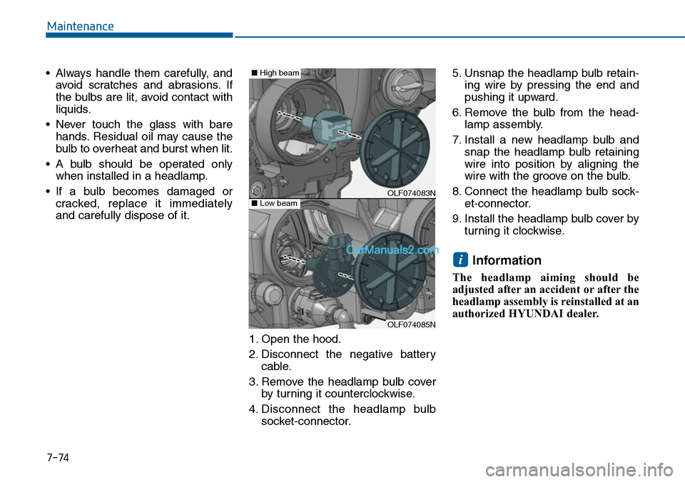 Hyundai Sonata 2014  Owners Manual 7-74
Maintenance
•Always handle them carefully, and
avoid  scratches  and  abrasions. If
the bulbs are lit, avoid contact with
liquids.
•Never touch the glass with bare
hands. Residual  oil  may  
