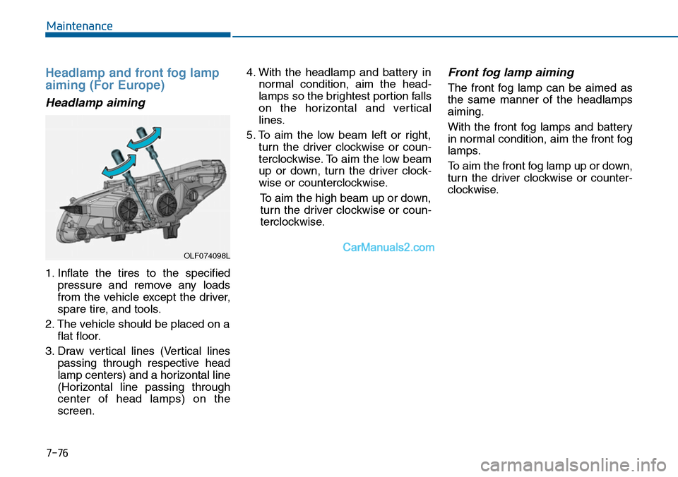 Hyundai Sonata 2014  Owners Manual Headlamp and front fog lamp
aiming (For Europe)
Headlamp aiming
1. Inflate  the  tires  to  the  specified
pressure  and  remove  any  loads
from  the  vehicle  except  the  driver,
spare tire, and to