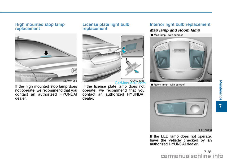 Hyundai Sonata 2014  Owners Manual 7-85
7
Maintenance
High mounted stop lamp
replacement
If  the  high  mounted  stop  lamp  does
not operate, we recommend that you
contact  an  authorized  HYUNDAI
dealer.
License plate light bulb
repl
