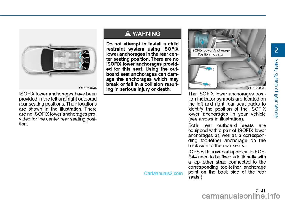 Hyundai Sonata 2014 Owners Manual 2-41
Safety system of your vehicle
2
ISOFIX lower anchorages have been
provided in the left and right outboard
rear seating positions. Their locations
are shown in the illustration. There
are no I Hyundai Sonata 2014 Owners Manual 2-41
Safety system of your vehicle
2
ISOFIX lower anchorages have been
provided in the left and right outboard
rear seating positions. Their locations
are shown in the illustration. There
are no I