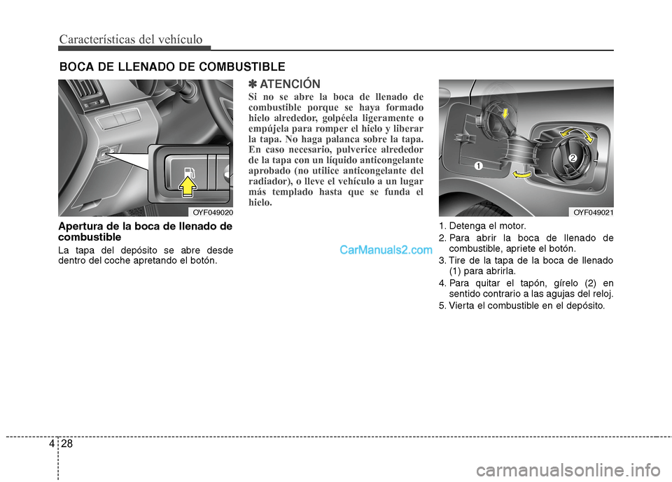 Hyundai Sonata 2014  Manual del propietario (in Spanish) Características del vehículo
28 4
Apertura de la boca de llenado de
combustible
La tapa del depósito se abre desde
dentro del coche apretando el botón.
✽ ✽
ATENCIÓN
Si no se abre la boca de l