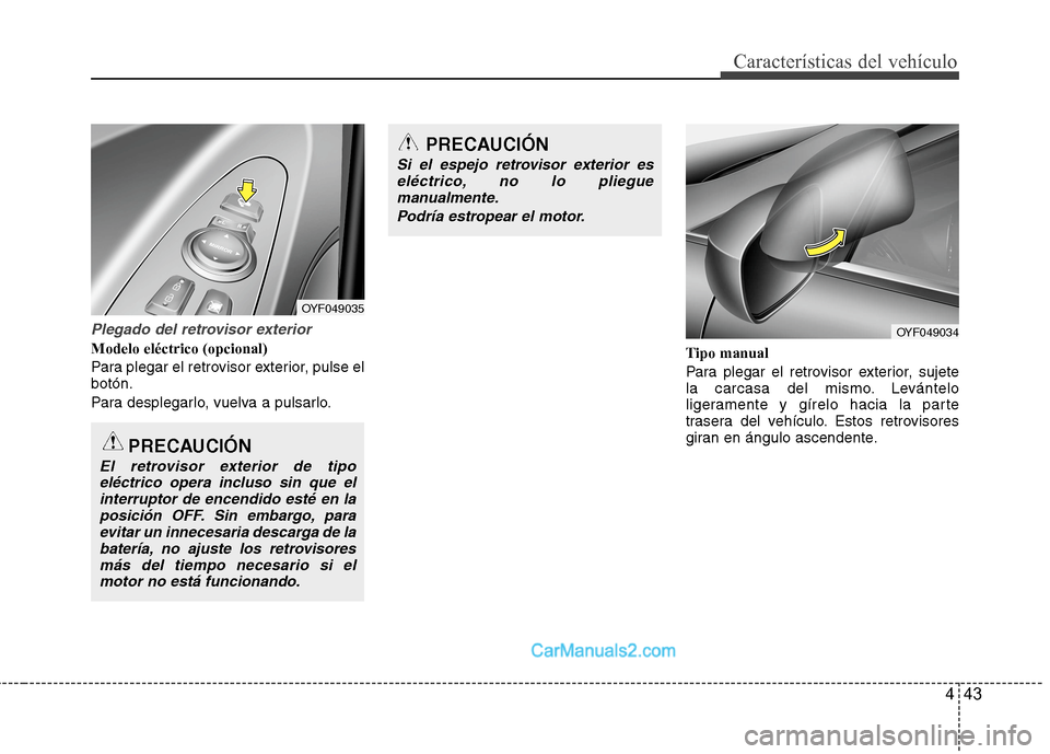 Hyundai Sonata 2014  Manual del propietario (in Spanish) 443
Características del vehículo
Plegado del retrovisor exterior
Modelo eléctrico (opcional)
Para plegar el retrovisor exterior, pulse el
botón.
Para desplegarlo, vuelva a pulsarlo.Tipo manual
Par