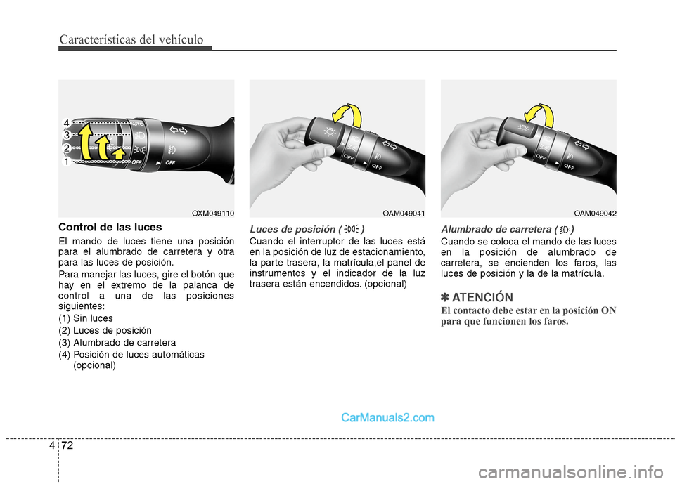 Hyundai Sonata 2014  Manual del propietario (in Spanish) Características del vehículo
72 4
Control de las luces
El mando de luces tiene una posición
para el alumbrado de carretera y otra
para las luces de posición.
Para manejar las luces, gire el botón
