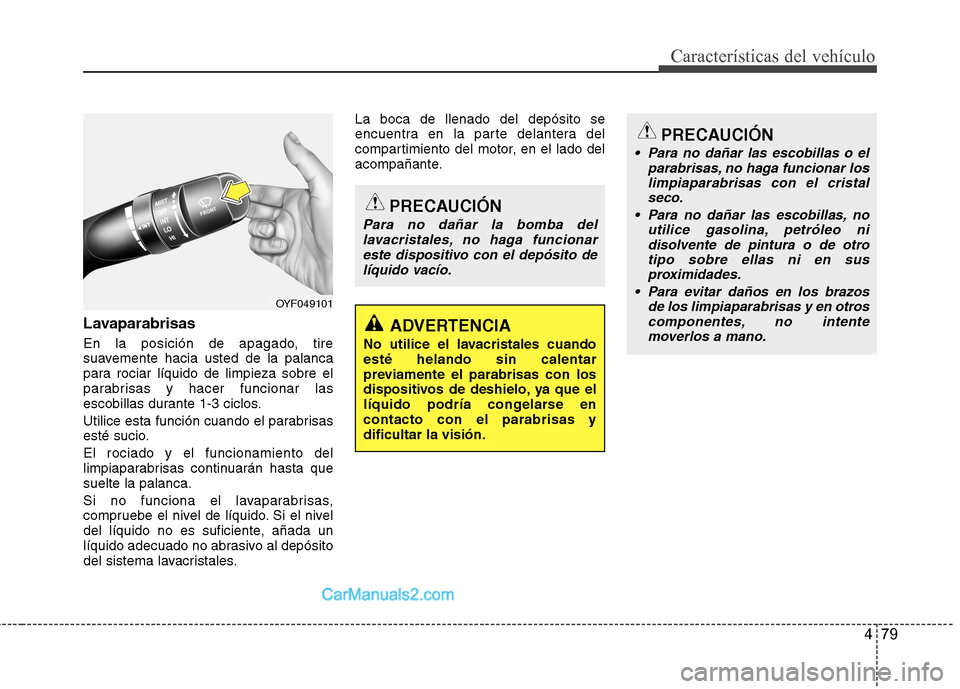 Hyundai Sonata 2014 Manual del propietario (in Spanish) 479
Características del vehículo
Lavaparabrisas
En la posición de apagado, tire
suavemente hacia usted de la palanca
para rociar líquido de limpieza sobre el
parabrisas y hacer funcionar las
escob Hyundai Sonata 2014 Manual del propietario (in Spanish) 479
Características del vehículo
Lavaparabrisas
En la posición de apagado, tire
suavemente hacia usted de la palanca
para rociar líquido de limpieza sobre el
parabrisas y hacer funcionar las
escob