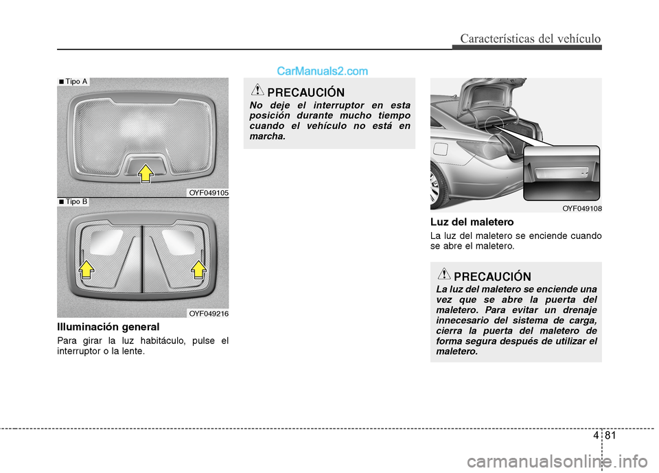 Hyundai Sonata 2014  Manual del propietario (in Spanish) 481
Características del vehículo
Illuminación general
Para girar la luz habitáculo, pulse el
interruptor o la lente.
Luz del maletero
La luz del maletero se enciende cuando
se abre el maletero.
PR
