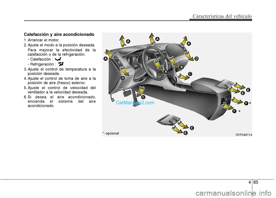 Hyundai Sonata 2014  Manual del propietario (in Spanish) 485
Características del vehículo
Calefacción y aire acondicionado
1. Arrancar el motor.
2. Ajuste el modo a la posición deseada.
Para mejorar la efectividad de la
calefacción o de la refrigeraci