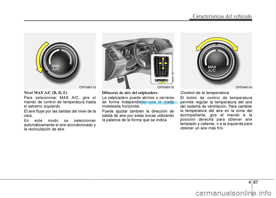 Hyundai Sonata 2014  Manual del propietario (in Spanish) 487
Características del vehículo
Nivel MAX A/C (B, D, E)
Para seleccionar MAX A/C, gire el
mando de control de temperatura hasta
el extremo izquierdo.
El aire fluye por las salidas del nivel de la
c