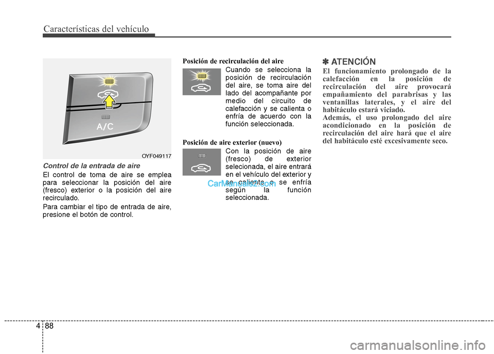 Hyundai Sonata 2014  Manual del propietario (in Spanish) Características del vehículo
88 4
Control de la entrada de aire
El control de toma de aire se emplea
para seleccionar la posición del aire
(fresco) exterior o la posición del aire
recirculado.
Par