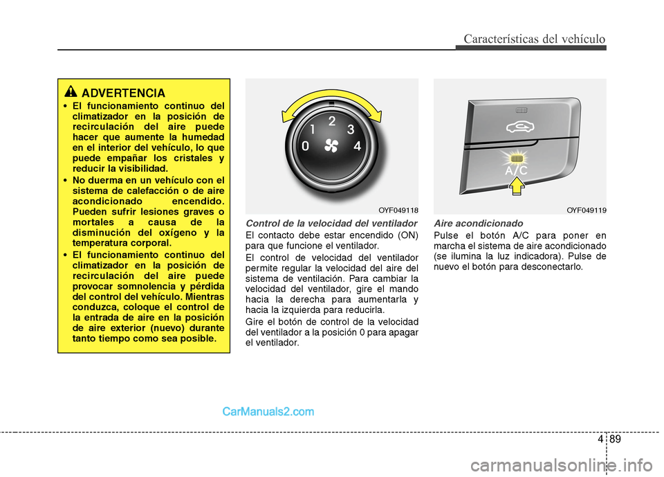Hyundai Sonata 2014  Manual del propietario (in Spanish) 489
Características del vehículo
Control de la velocidad del ventilador
El contacto debe estar encendido (ON)
para que funcione el ventilador.
El control de velocidad del ventilador
permite regular 