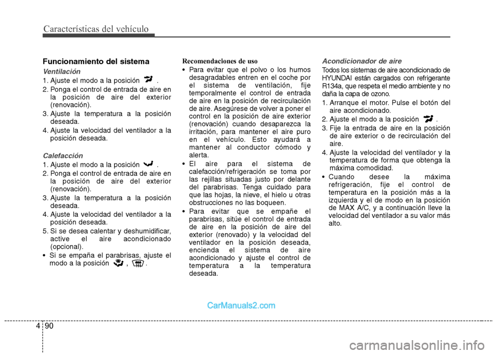 Hyundai Sonata 2014  Manual del propietario (in Spanish) Características del vehículo
90 4
Funcionamiento del sistema
Ventilación
1. Ajuste el modo a la posición  .
2. Ponga el control de entrada de aire en
la posición de aire del exterior
(renovación